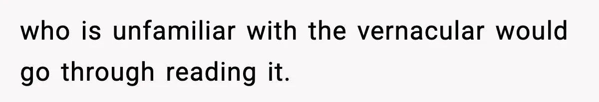 who is unfamiliar with the vernacular would go through reading it.