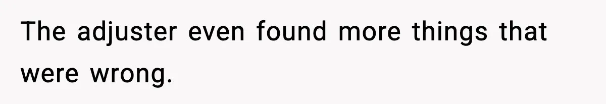 The adjuster even found more things that were wrong.