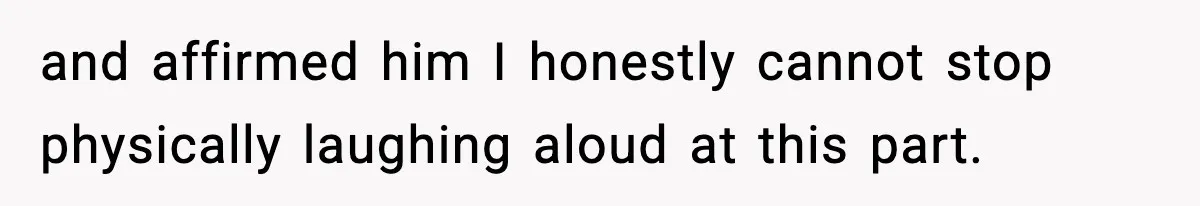 and affirmed him I honestly cannot stop physically laughing aloud at this part.