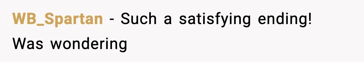 WB_Spartan − Such a satisfying ending! Was wondering