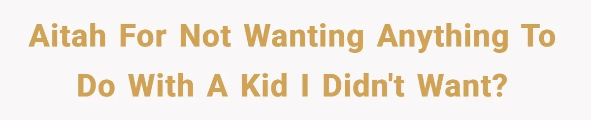 AITAH for not wanting anything to do with a kid I didn't want?