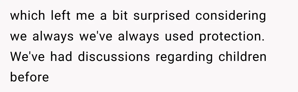 which left me a bit surprised considering we always we've always used protection. We've had discussions regarding children before