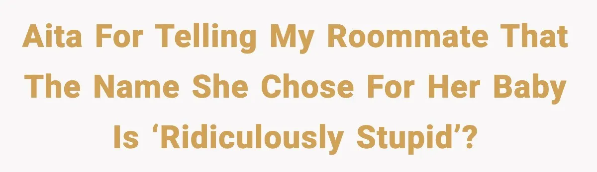 AITA for telling my roommate that the name she chose for her baby is ‘ridiculously stupid’?