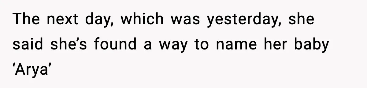 The next day, which was yesterday, she said she’s found a way to name her baby ‘Arya’
