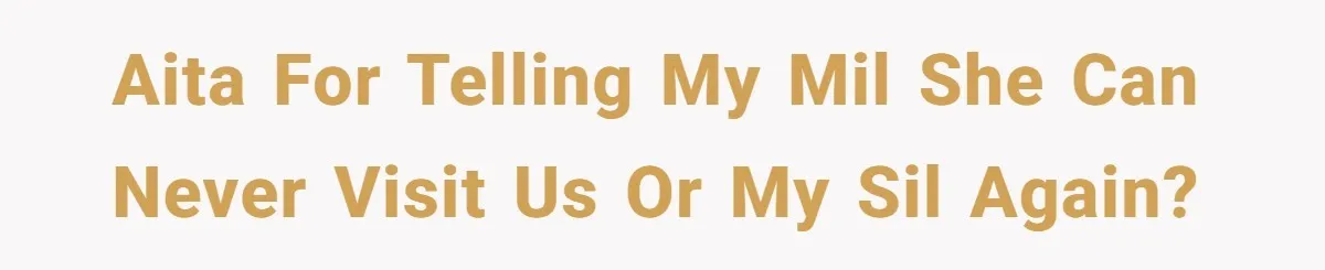 AITA for telling my MIL she can never visit us or my SIL again?