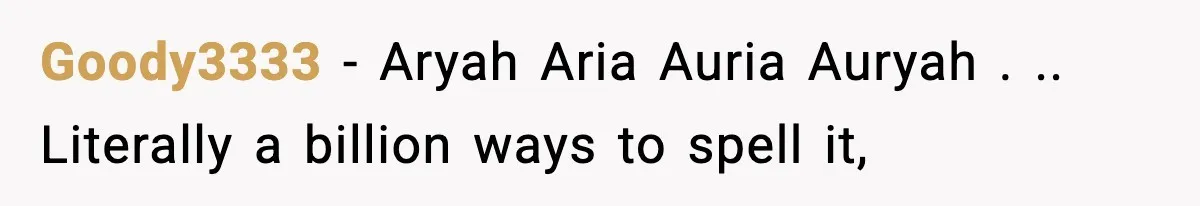 Goody3333 − Aryah Aria Auria Auryah . .. Literally a billion ways to spell it,