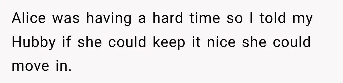 Alice was having a hard time so I told my Hubby if she could keep it nice she could move in.