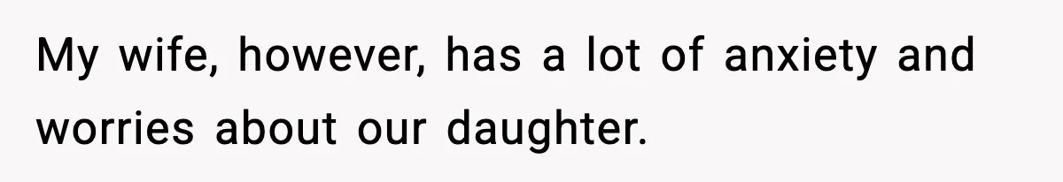My wife, however, has a lot of anxiety and worries about our daughter.