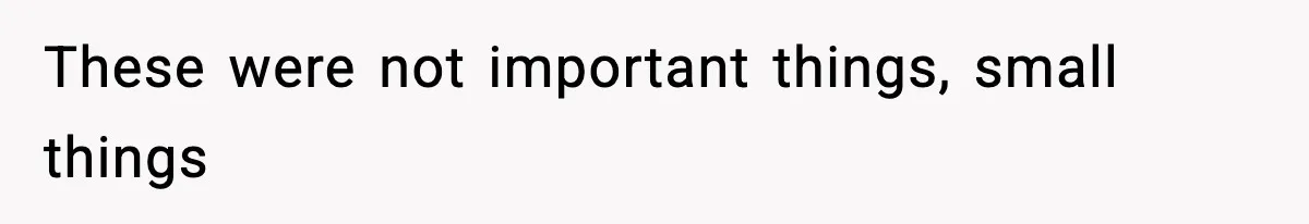 These were not important things, small things
