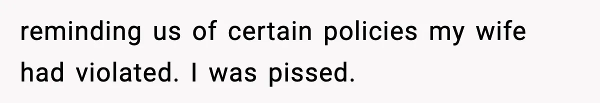 reminding us of certain policies my wife had violated. I was pissed.