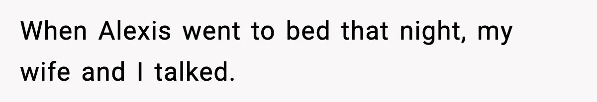 When Alexis went to bed that night, my wife and I talked.