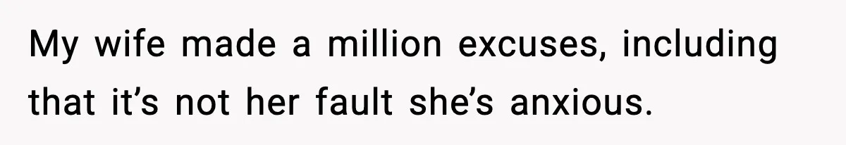 My wife made a million excuses, including that it’s not her fault she’s anxious.
