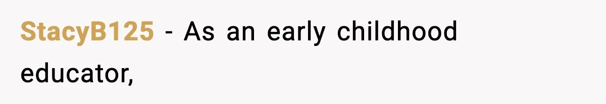 StacyB125 − As an early childhood educator,