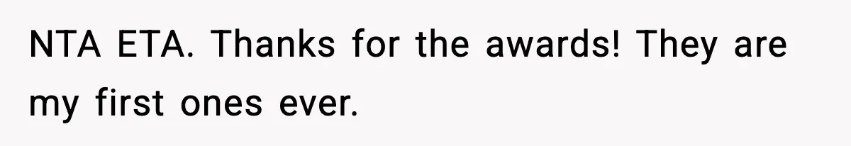 NTA ETA. Thanks for the awards! They are my first ones ever.
