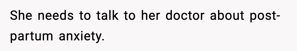 She needs to talk to her doctor about post-partum anxiety.