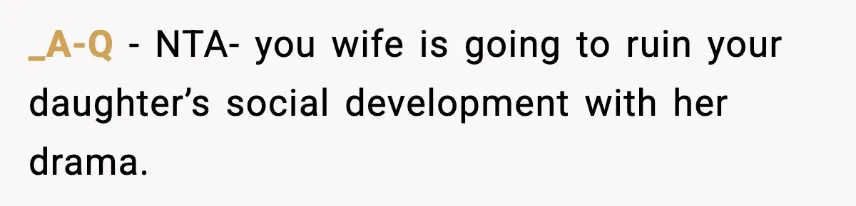 _A-Q − NTA- you wife is going to ruin your daughter’s social development with her drama.
