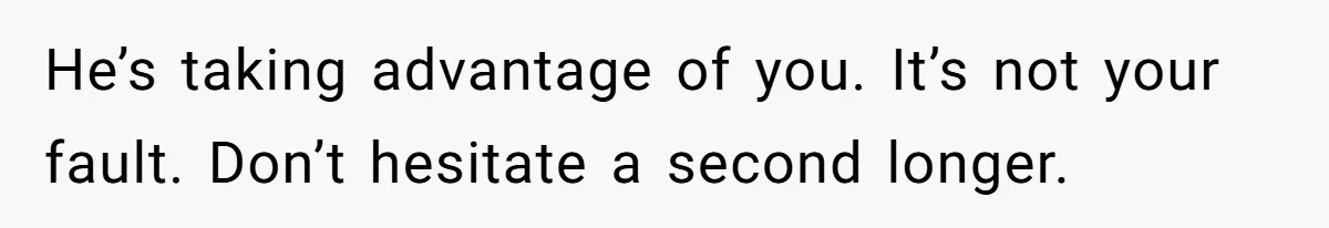 He Spent $1,600 a Month of Her Money While Blaming Her for His Struggles He’s taking advantage of you. It’s not your fault. Don’t hesitate a second longer.