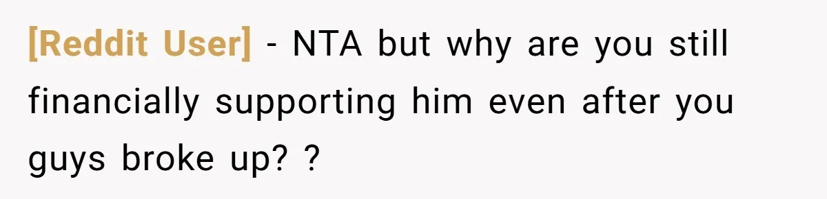[Reddit User] − NTA but why are you still financially supporting him even after you guys broke up? ?