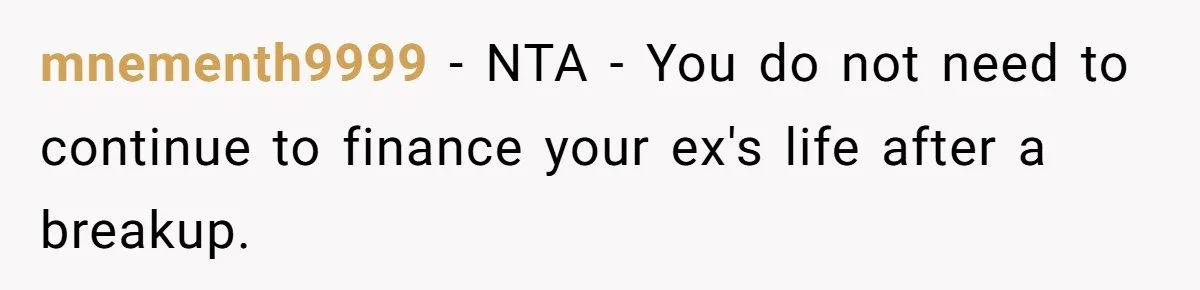 He Spent $1,600 a Month of Her Money While Blaming Her for His Struggles mnementh9999 − NTA - You do not need to continue to finance your ex's life after a breakup.