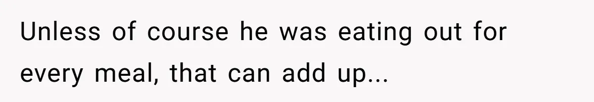 He Spent $1,600 a Month of Her Money While Blaming Her for His Struggles Unless of course he was eating out for every meal, that can add up...