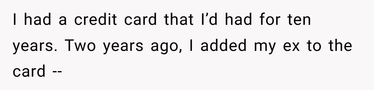 He Spent $1,600 a Month of Her Money While Blaming Her for His Struggles I had a credit card that I’d had for ten years. Two years ago, I added my ex to the card --