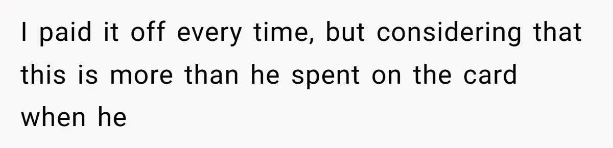 He Spent $1,600 a Month of Her Money While Blaming Her for His Struggles I paid it off every time, but considering that this is more than he spent on the card when he