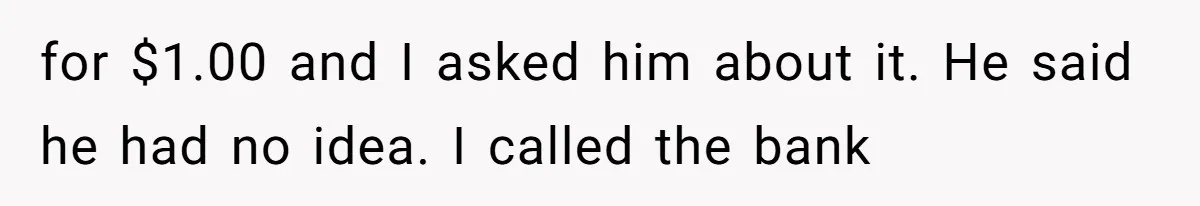 He Spent $1,600 a Month of Her Money While Blaming Her for His Struggles for $1.00 and I asked him about it. He said he had no idea. I called the bank
