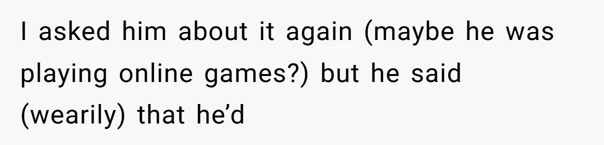 He Spent $1,600 a Month of Her Money While Blaming Her for His Struggles I asked him about it again (maybe he was playing online games?) but he said (wearily) that he’d
