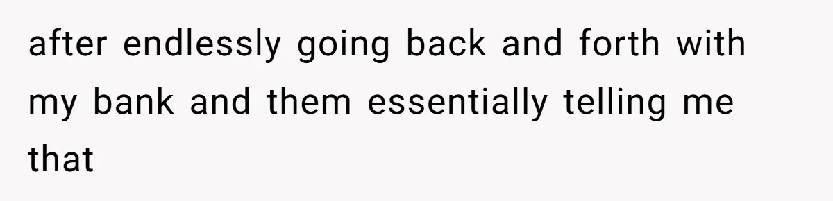 He Spent $1,600 a Month of Her Money While Blaming Her for His Struggles after endlessly going back and forth with my bank and them essentially telling me that