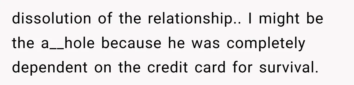 He Spent $1,600 a Month of Her Money While Blaming Her for His Struggles dissolution of the relationship.. I might be the a__hole because he was completely dependent on the credit card for survival.