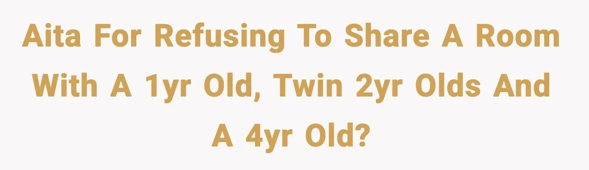 Teen Refuses To Share Room With Four Young Children, Family Loses Free Babysitting And Boat Access AITA for refusing to share a room with a 1yr old, twin 2yr olds and a 4yr old?