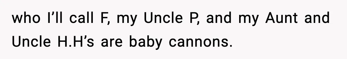 Teen Refuses To Share Room With Four Young Children, Family Loses Free Babysitting And Boat Access who I’ll call F, my Uncle P, and my Aunt and Uncle H.H’s are baby cannons.