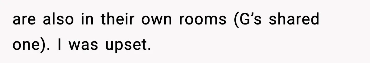Teen Refuses To Share Room With Four Young Children, Family Loses Free Babysitting And Boat Access are also in their own rooms (G’s shared one). I was upset.