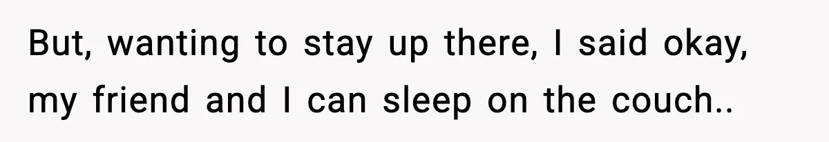 Teen Refuses To Share Room With Four Young Children, Family Loses Free Babysitting And Boat Access But, wanting to stay up there, I said okay, my friend and I can sleep on the couch..