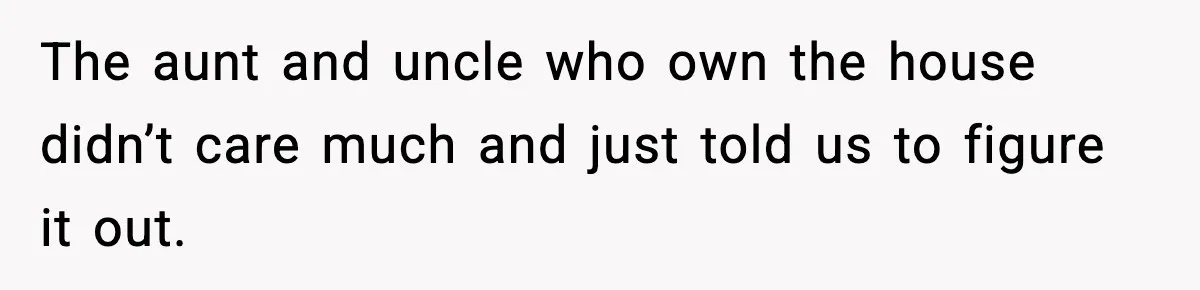 Teen Refuses To Share Room With Four Young Children, Family Loses Free Babysitting And Boat Access The aunt and uncle who own the house didn’t care much and just told us to figure it out.
