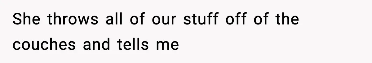 Teen Refuses To Share Room With Four Young Children, Family Loses Free Babysitting And Boat Access She throws all of our stuff off of the couches and tells me