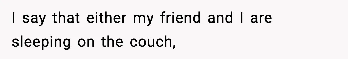 Teen Refuses To Share Room With Four Young Children, Family Loses Free Babysitting And Boat Access I say that either my friend and I are sleeping on the couch,