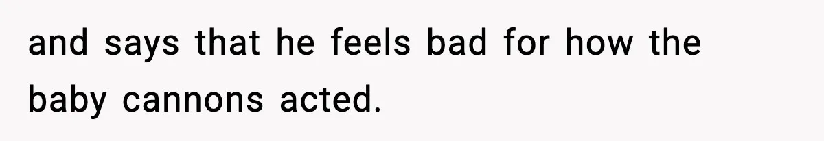 Teen Refuses To Share Room With Four Young Children, Family Loses Free Babysitting And Boat Access and says that he feels bad for how the baby cannons acted.