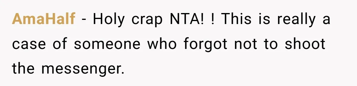 A Teen’s Lodge Trip Sparks a Major Holiday Crisis with Her Blended Family AmaHalf − Holy crap NTA! ! This is really a case of someone who forgot not to shoot the messenger.