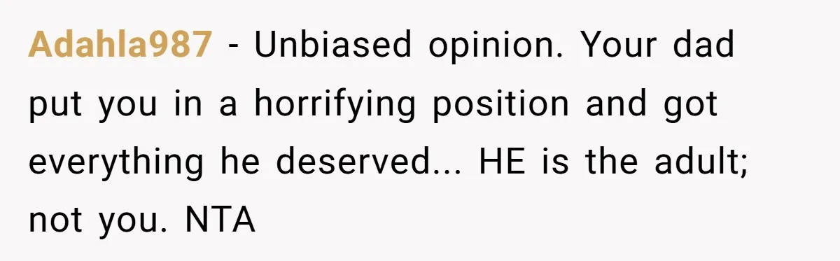 A Teen’s Lodge Trip Sparks a Major Holiday Crisis with Her Blended Family Adahla987 − Unbiased opinion. Your dad put you in a horrifying position and got everything he deserved... HE is the adult; not you. NTA