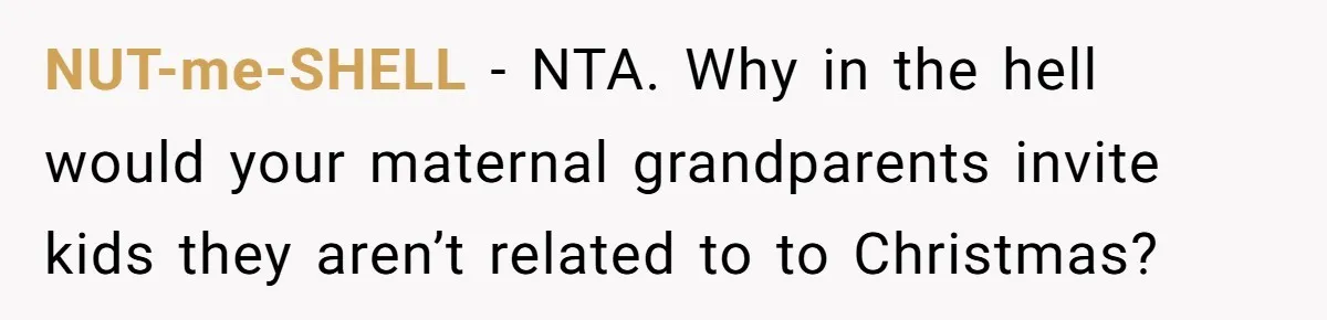 A Teen’s Lodge Trip Sparks a Major Holiday Crisis with Her Blended Family NUT-me-SHELL − NTA. Why in the hell would your maternal grandparents invite kids they aren’t related to to Christmas?