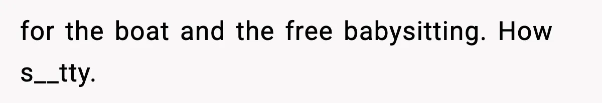 Teen Refuses To Share Room With Four Young Children, Family Loses Free Babysitting And Boat Access for the boat and the free babysitting. How s__tty.
