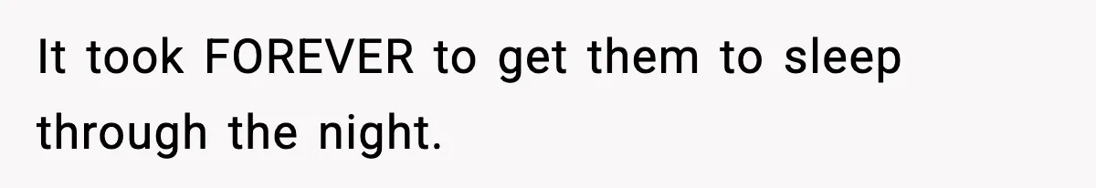 Teen Refuses To Share Room With Four Young Children, Family Loses Free Babysitting And Boat Access It took FOREVER to get them to sleep through the night.