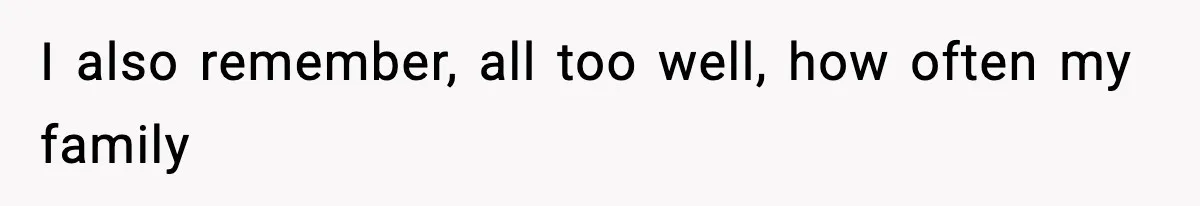 Teen Refuses To Share Room With Four Young Children, Family Loses Free Babysitting And Boat Access I also remember, all too well, how often my family