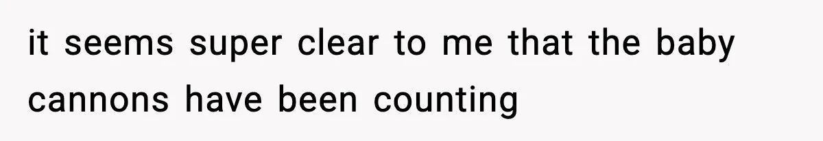 Teen Refuses To Share Room With Four Young Children, Family Loses Free Babysitting And Boat Access it seems super clear to me that the baby cannons have been counting