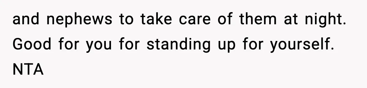 Teen Refuses To Share Room With Four Young Children, Family Loses Free Babysitting And Boat Access and nephews to take care of them at night. Good for you for standing up for yourself. NTA