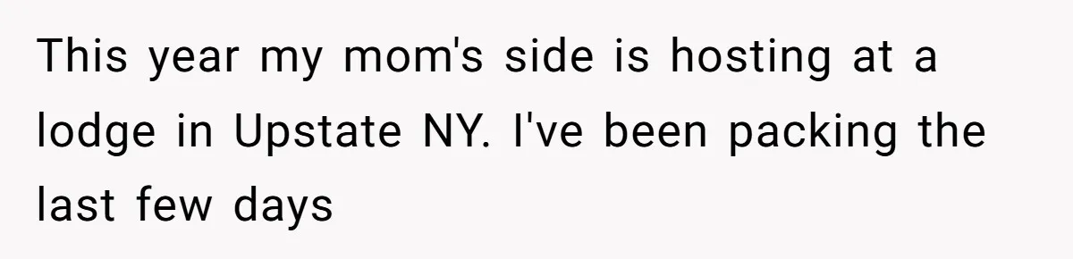 A Teen’s Lodge Trip Sparks a Major Holiday Crisis with Her Blended Family This year my mom's side is hosting at a lodge in Upstate NY. I've been packing the last few days