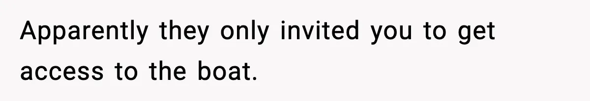 Teen Refuses To Share Room With Four Young Children, Family Loses Free Babysitting And Boat Access Apparently they only invited you to get access to the boat.