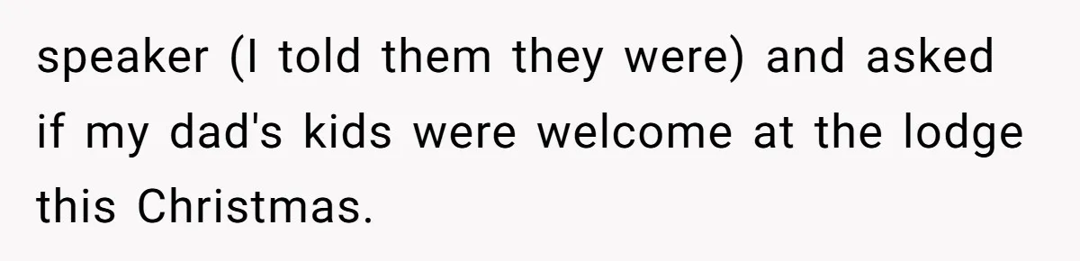 A Teen’s Lodge Trip Sparks a Major Holiday Crisis with Her Blended Family speaker (I told them they were) and asked if my dad's kids were welcome at the lodge this Christmas.