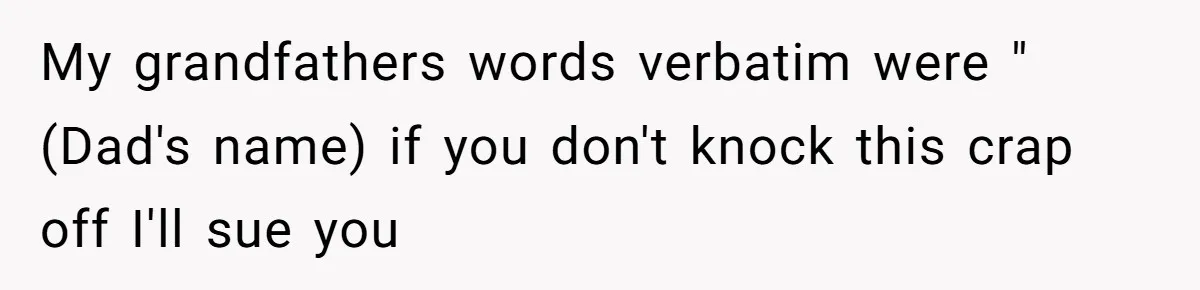 A Teen’s Lodge Trip Sparks a Major Holiday Crisis with Her Blended Family My grandfathers words verbatim were " (Dad's name) if you don't knock this crap off I'll sue you